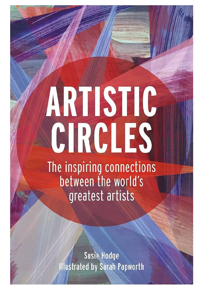 Artistic Circles The inspiring connections between the world's greatest artists by Susie Hodge