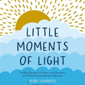 Little Moments of Light Finding glimmers of hope in the darkness by Ruby Warner