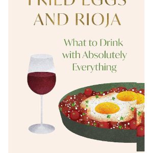 Fried Eggs and Rioja: What to Drink with Absolutely Everything by Victoria Moore