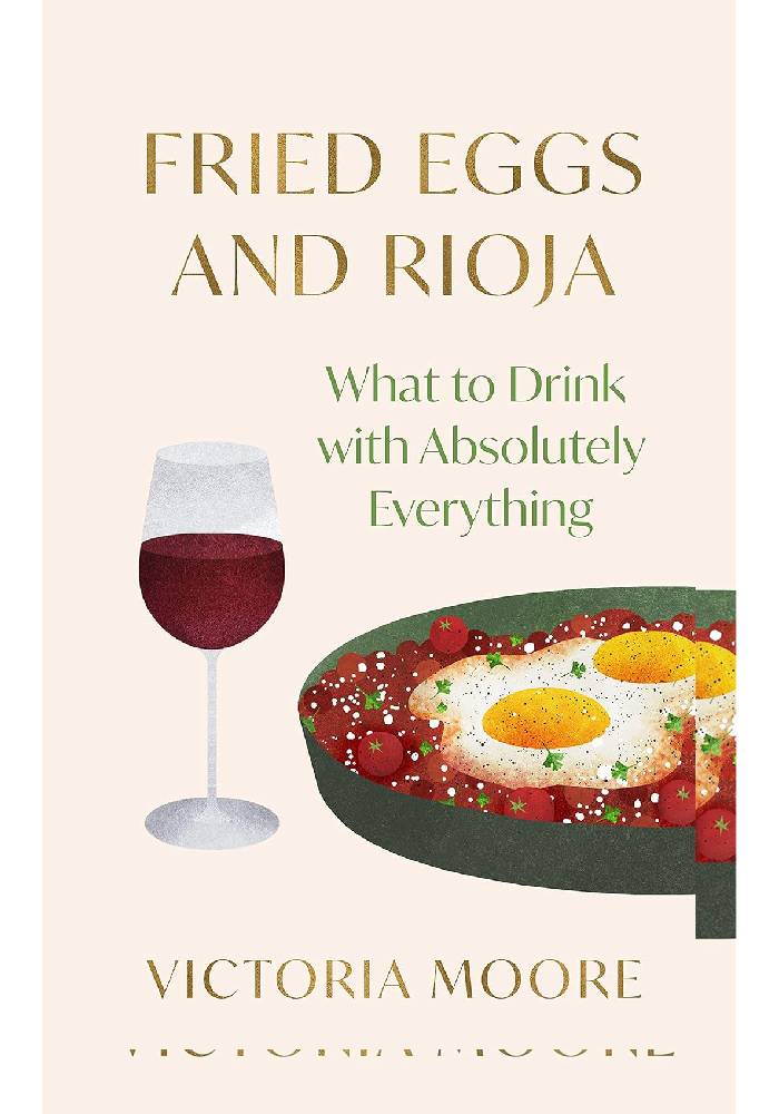 Fried Eggs and Rioja: What to Drink with Absolutely Everything by Victoria Moore