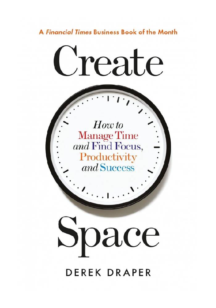 Create Space: How to Manage Time, and Find Focus, Productivity and Success by Derek Draper