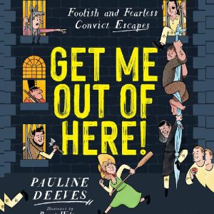 Get Me Out of Here!: Foolish and Fearless Convict Escapes by Pauline Deeves Brent Wilson Illustrator