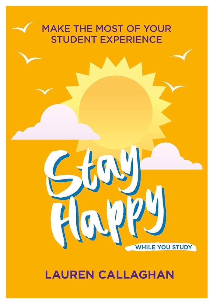 Stay Happy While You Study: Make the Most of Your Student Experience) by Dr Lauren Callaghan