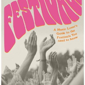 Festivals A Music Lover's Guide to the Festivals You Need To Know by Oliver Keens
