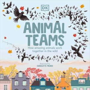 Animal Teams - How Amazing Animals Work Together in the Wild By: Charlotte Milner
