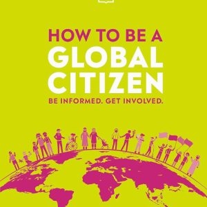 How to be a Global Citizen: Be Informed. Get Involved. nternational Edition, by D.K. Publishing
