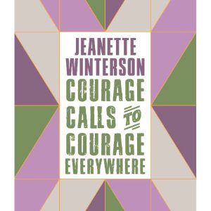 Courage Calls to Courage Everywhere by Jeanette Winterson