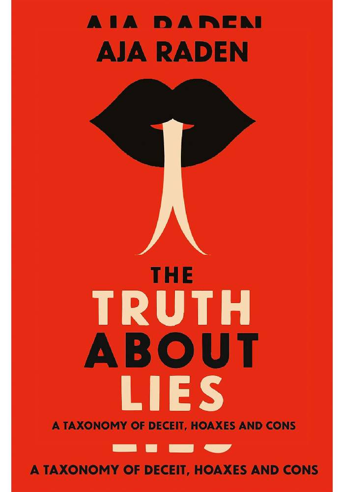 The Truth About Lies A Taxonomy of Deceit, Hoaxes and Cons by Aja Raden