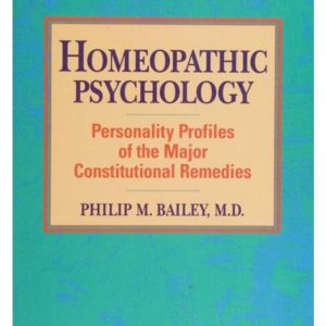 Homeopathic psychology Personality Profiles of the Major Constitutional Remedies by Bailey, Philip M