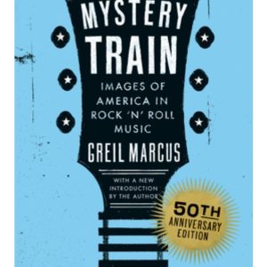 Mystery Train Images of America in Rock 'n' Roll by Greil Marcus