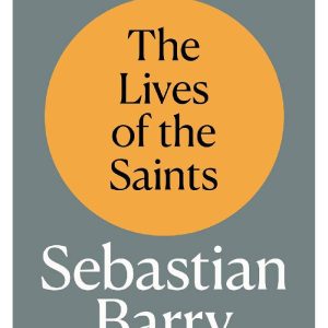 The Lives of the Saints: The Laureate Lectures by Sebastian Barry