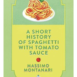 A Short History of Spaghetti with Tomato Sauce by Massimo Montanari