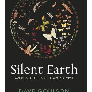 Silent Earth: Averting the Insect Apocalypse by Dave Goulson