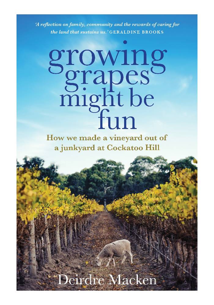 Growing Grapes Might be Fun How we made a vineyard out of a junkyard at Cockatoo Hill by Deirdre Macken