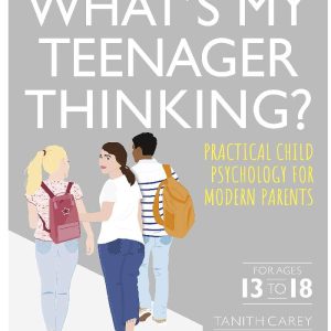 What's My Teenager Thinking? Practical Child Psychology For Modern Parents by Tanith Carey